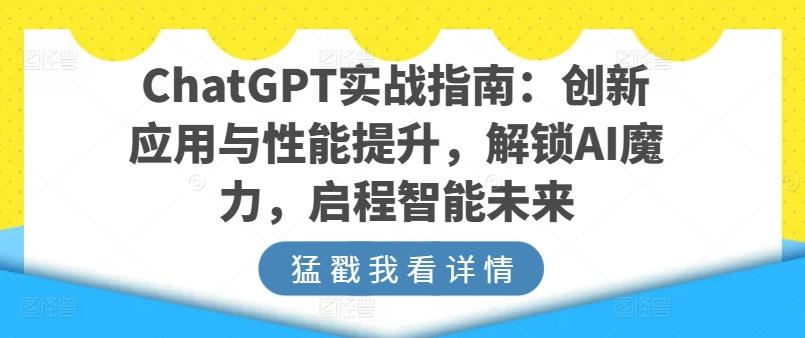 ChatGPT实战指南：创新应用与性能提升，解锁AI魔力，启程智能未来-三月轻创