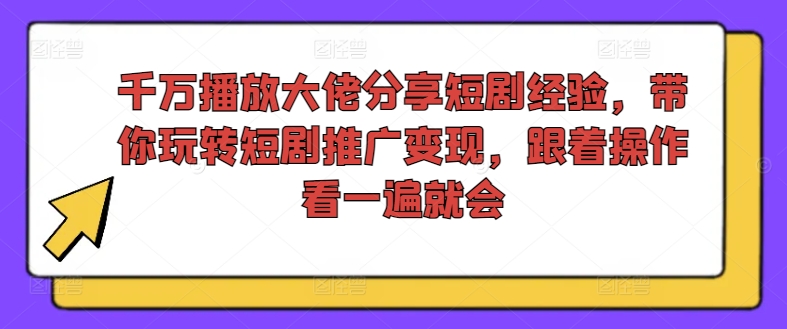 千万播放大佬分享短剧经验，带你玩转短剧推广变现，跟着操作看一遍就会-三月轻创