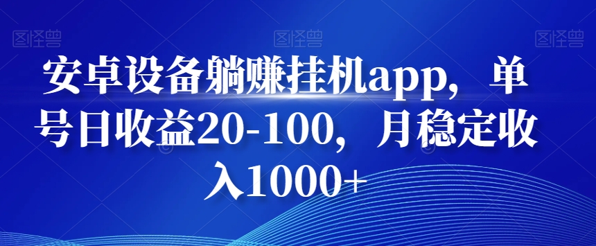 安卓设备躺赚挂机app，单号日收益20-100，月稳定收入1000+-三月轻创