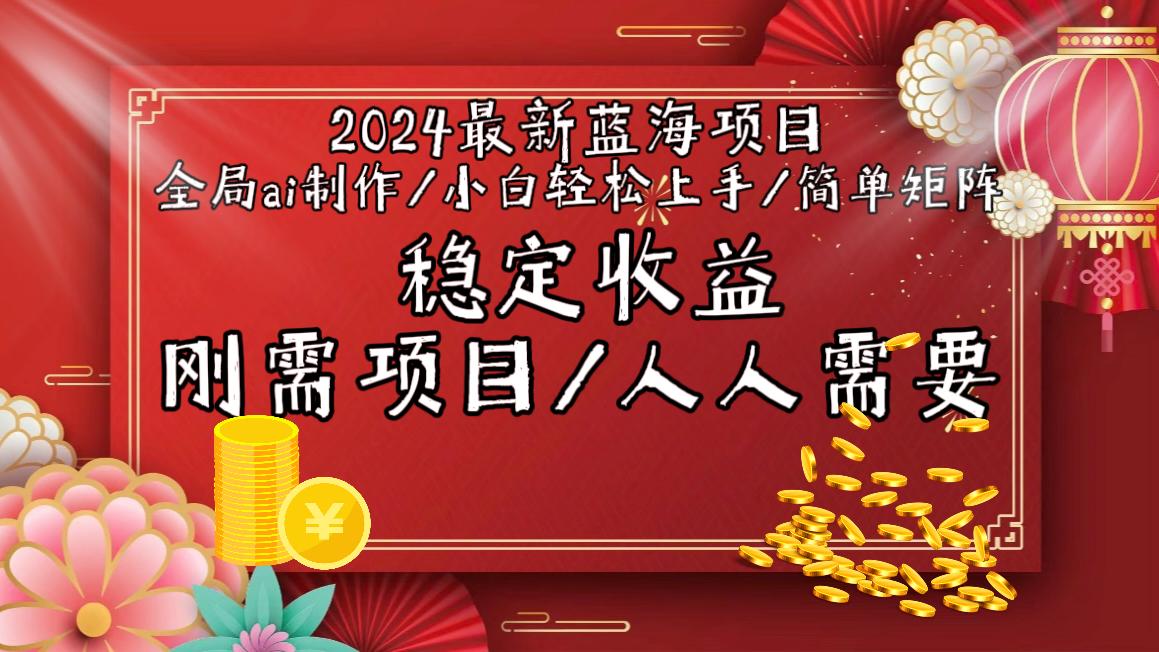 2024最新蓝海项目全局ai制作视频，小白轻松上手，简单矩阵，收入稳定-三月轻创