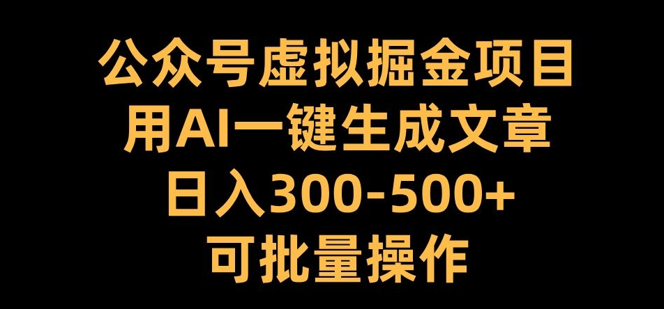 公众号虚拟掘金项目，用AI一键生成文章，日入300+可批量操作【揭秘】-三月轻创
