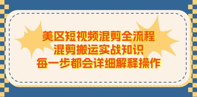 美区短视频混剪全流程，混剪搬运实战知识，每一步都会详细解释操作-三月轻创