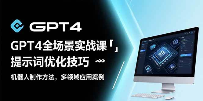 （15499期）GPT4全场景实战课：提示词优化技巧，机器人制作方法，多领域应用案例-三月轻创