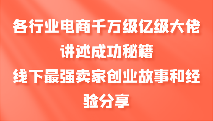各行业电商千万级亿级大佬讲述成功秘籍，线下最强卖家创业故事和经验分享-三月轻创