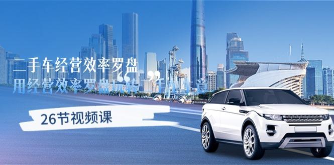 二手车经营·效率罗盘，用经营 效率罗盘玩转二手车生意(26节视频课-三月轻创