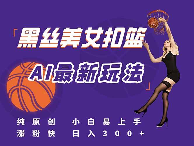 （15062期）最新AI生成美女扣篮视频，纯原创，小白轻松上手掌握流量秘籍，日入300+-三月轻创