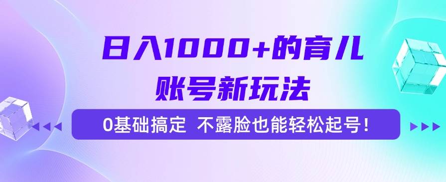 （15272期）日入1000+的育儿账号新玩法，0基础搞定，不露脸也能轻松起号！-三月轻创