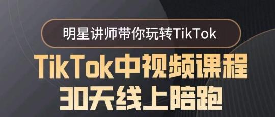 TikTok中视频课程30天线上陪跑，明星讲师带你玩转TikTok-三月轻创