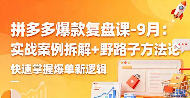 （16176期）拼多多爆款复盘课-9月：实战案例拆解+野路子方法论，快速掌握爆单新逻辑-三月轻创