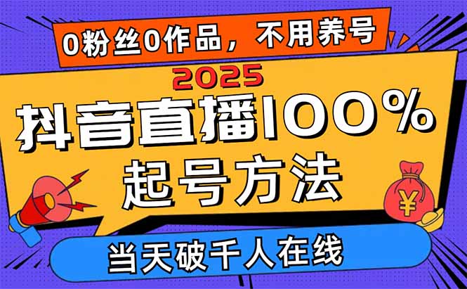 2025抖音直播100%起号方法，0粉丝0作品当天破千人在线 可配合多种变现方式-三月轻创
