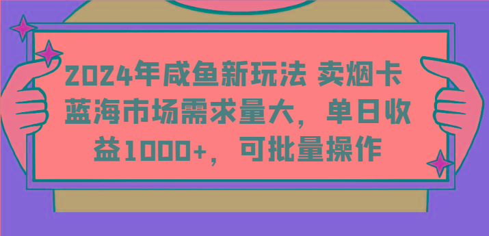 2024年咸鱼新玩法 卖烟卡 蓝海市场需求量大，单日收益1000+，可批量操作-三月轻创