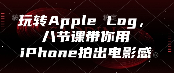 玩转Apple Log，八节课带你用iPhone拍出电影感-三月轻创