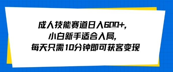 成人技能赛道日入多张，小白新手适合入局，每天只需10分钟即可获客变现-三月轻创