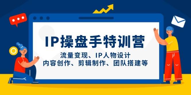 IP流量操盘手线上训练营，流量变现、IP人物设计、内容创作、剪辑、团队搭建等(更新)-三月轻创
