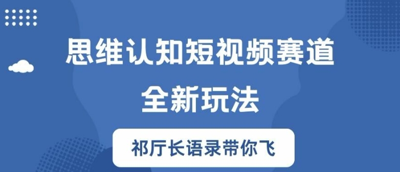 思维认知短视频赛道新玩法，胜天半子祁厅长语录带你飞【揭秘】-三月轻创