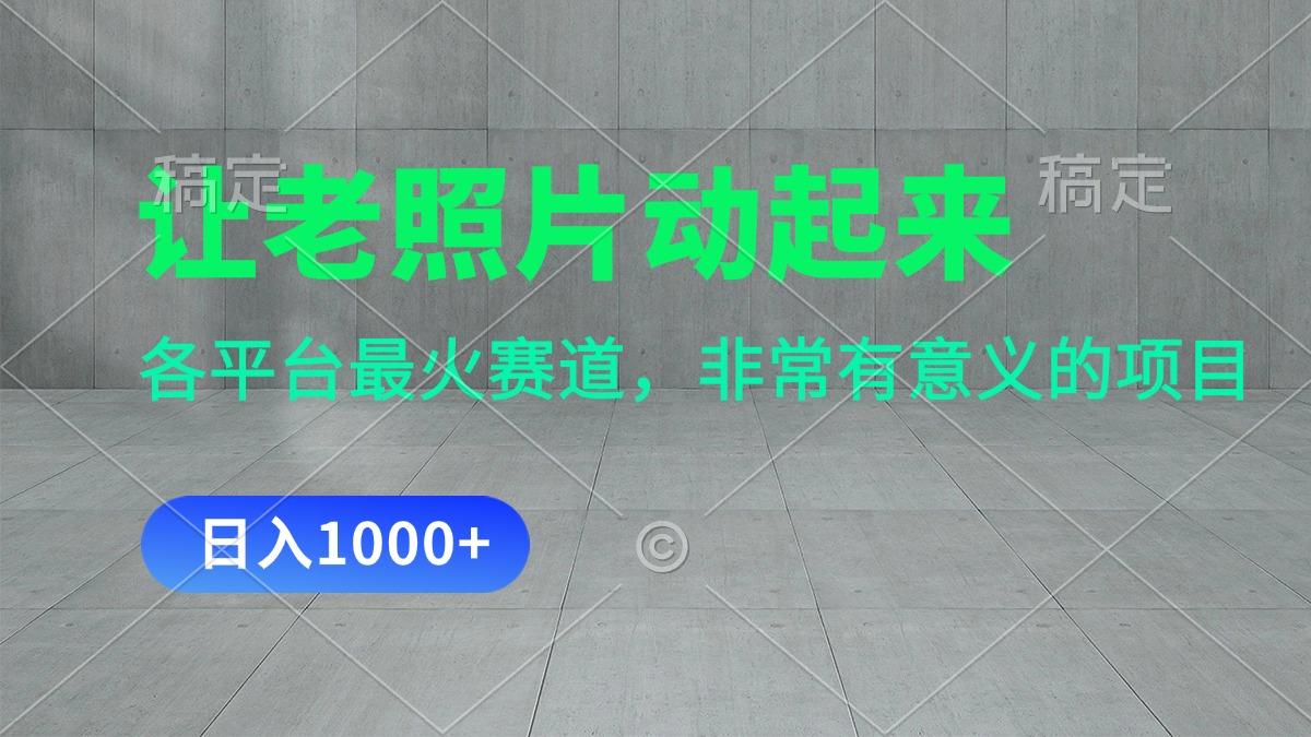 让老照片动起来，一天变现1000+，各平台最火赛道，看完就会-三月轻创