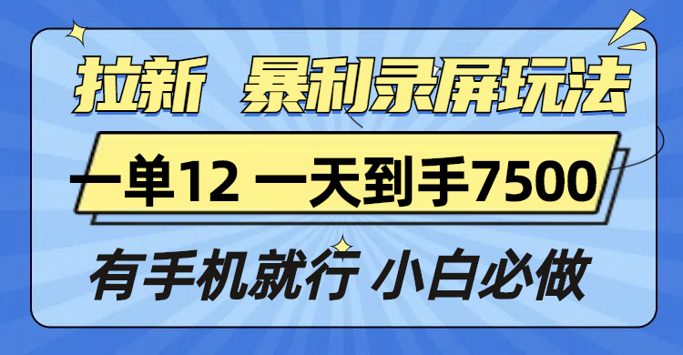 拉新暴利录屏玩法,一单12块,一天到手7500,有手机就行-三月轻创