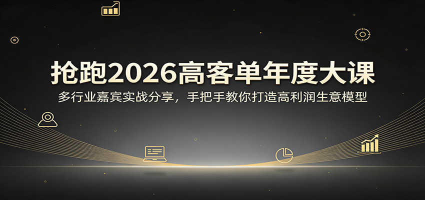 抢跑2026高客单年度大课：多行业嘉宾实战分享，手把手教你打造高利润生意模型-三月轻创