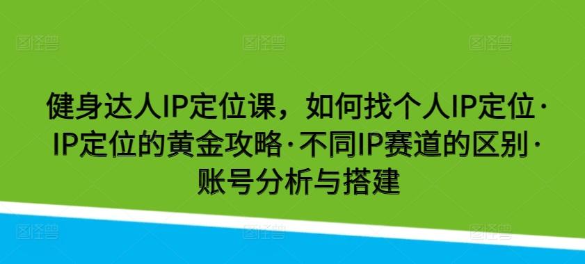 健身达人IP定位课，如何找个人IP定位·IP定位的黄金攻略·不同IP赛道的区别·账号分析与搭建-三月轻创