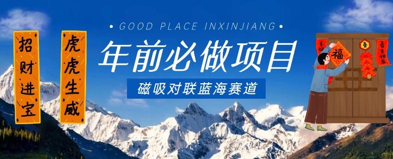 年前必做项目，磁吸对联蓝海赛道，傻瓜式操作复制粘贴纯搬运，一部手机即可完成-三月轻创