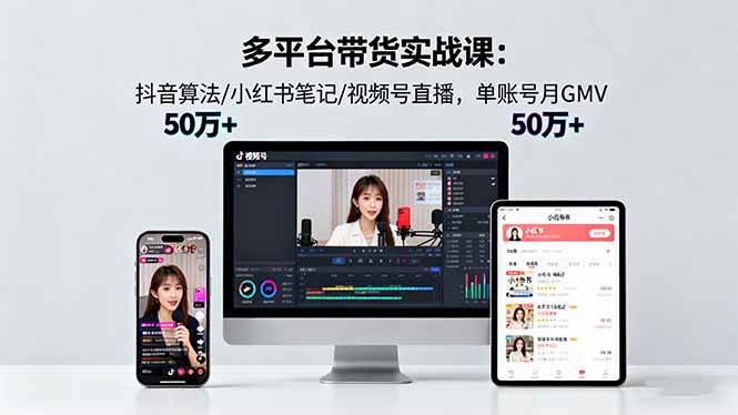 （16254期）多平台带货实战课18.0：抖音算法/小红书笔记/视频号直播，单账号月GMV50w+-三月轻创