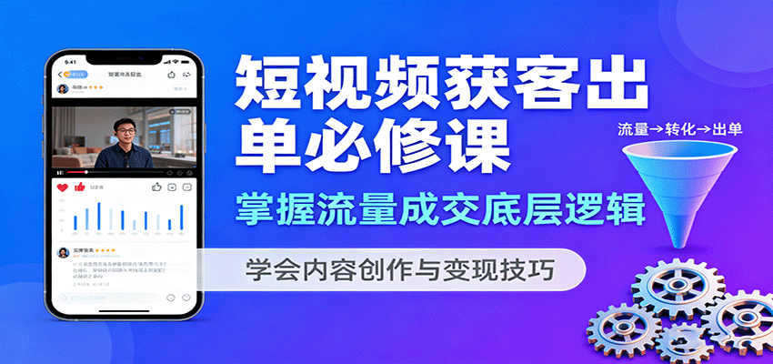 短视频获客出单必修课：掌握流量成交底层逻辑，学会内容创作与变现技巧-三月轻创