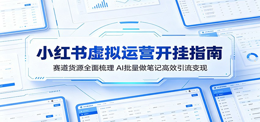 小红书虚拟运营开挂指南:赛道货源全面梳理,AI批量做笔记高效引流变现-三月轻创