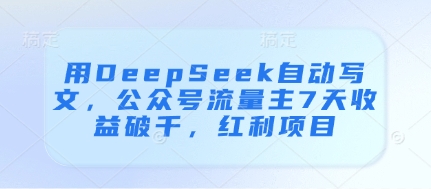 用DeepSeek自动写文，公众号流量主7天收益破千，红利项目-三月轻创