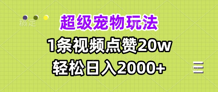 超级宠物视频玩法，1条视频点赞20w，轻松日入2000+-三月轻创
