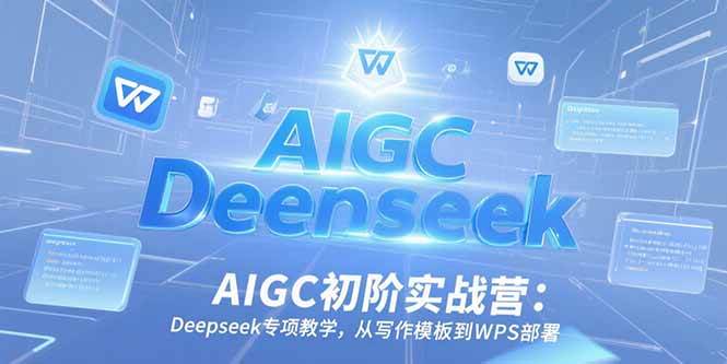（15223期）AIGC初阶实战营：Deepseek专项教学，从写作模板到WPS部署-三月轻创