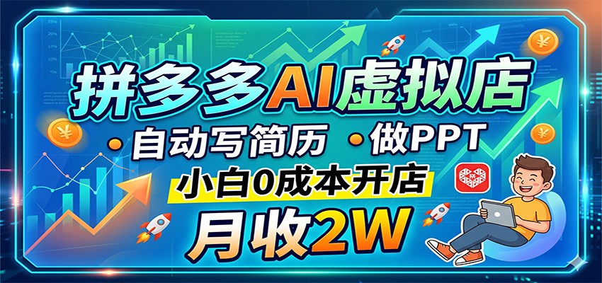 拼多多AI虚拟店，自动写简历做PPT，小白0成本开店，月收2W稳如狗-三月轻创