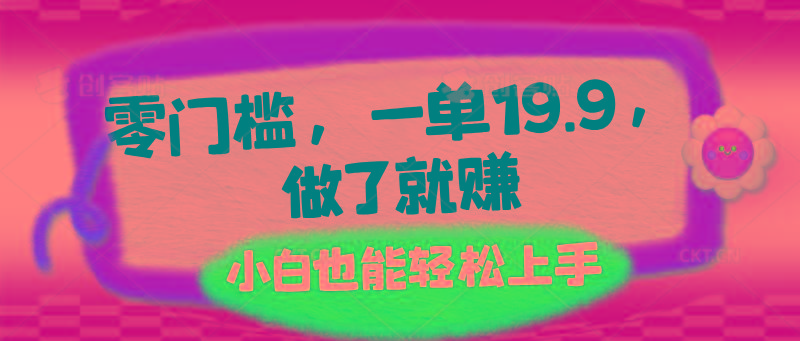零门槛，一单19.9，做了就赚，小白也能轻松上手-三月轻创