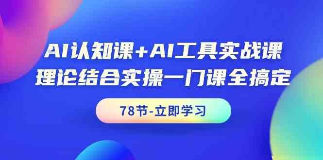 AI认知课+AI工具实战课，理论结合实操一门课全搞定(78节)-三月轻创