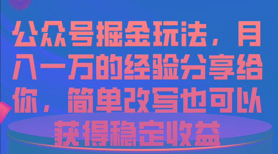 公众号掘金玩法，月入一万的经验分享给你，简单改写也可以获得稳定收益-三月轻创