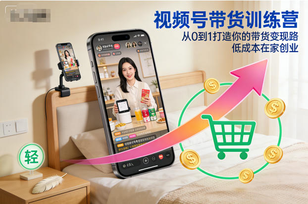 视频号带货训练营，从0到1打造你的带货变现路，低成本在家创业-三月轻创