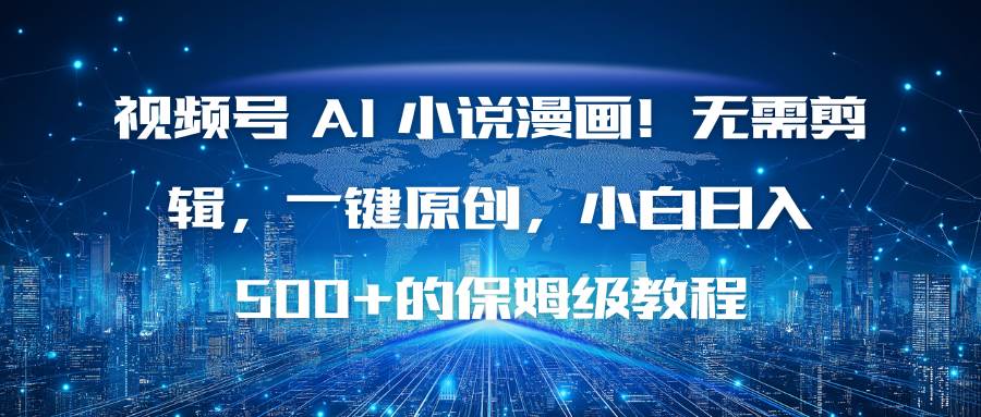 （16595期）视频号 AI 小说漫画！无需剪辑，一键原创，小白日入500+的保姆级教程-三月轻创