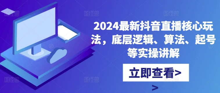 2024最新抖音直播核心玩法，底层逻辑、算法、起号等实操讲解-三月轻创