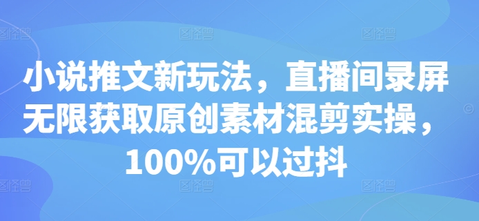 小说推文新玩法,直播间录屏无限获取原创素材混剪实操,100%可以过抖-三月轻创