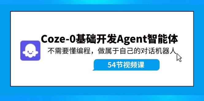 Coze-0基础开发 Agent智能体教程：不需要懂编程，做属于自己的对话机器人-三月轻创