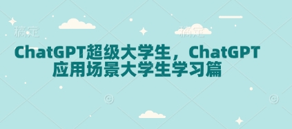 ChatGPT超级大学生，ChatGPT 应用场景大学生学习篇-三月轻创