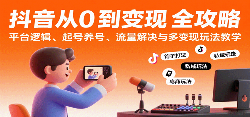 抖音从0到变现认知课：平台逻辑、起号养号、流量解决与多变现玩法教学-三月轻创