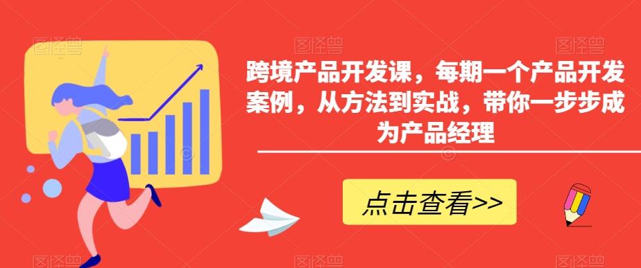 跨境产品开发课，每期一个产品开发案例，从方法到实战，带你一步步成为产品经理-三月轻创