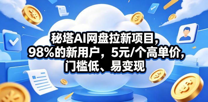 秘塔AI网盘拉新项目，98％的新用户，5元/个高单价，门槛低、易变现-三月轻创