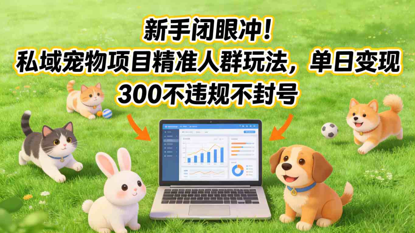 新手闭眼冲!私域宠物项目精准人群玩法,单日变现3张不违规不封号-三月轻创