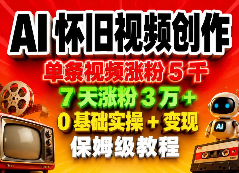 AI怀旧视频创作，单条视频涨粉5千，7天涨粉3W+，0基础实操+变现保姆级教程-三月轻创