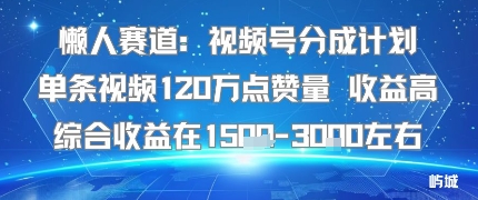 懒人赛道：视频号分成计划单条视频120W点赞量 收益高综合收益在1.5K左右-三月轻创