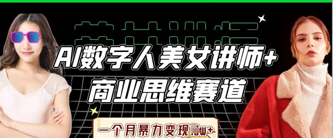 AI数字人美女讲师+商业思维赛道，一个月暴力变现过W+-三月轻创