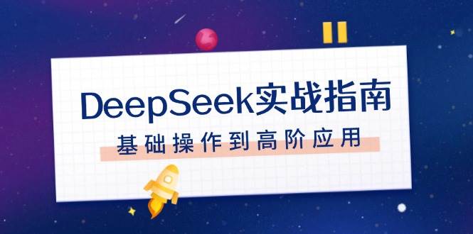 DeepSeek实战指南，注册配置、对话技巧、文件处理、基础操作到高阶应用-三月轻创