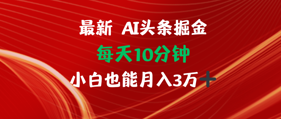 AI头条掘金每天10分钟小白也能月入3万-三月轻创