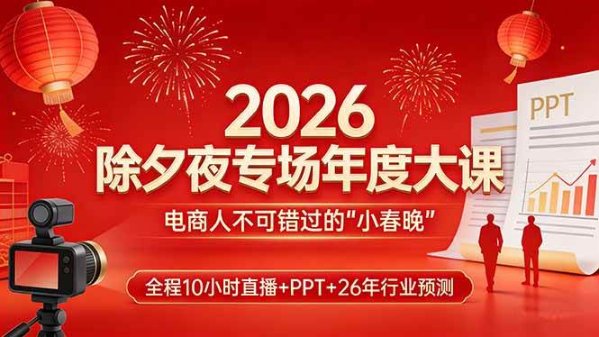（17450期）2026除夕夜专场年度大课，全程10小时直播+PPT+26年行业预测，是电商人不可错过的“小春晚”-三月轻创